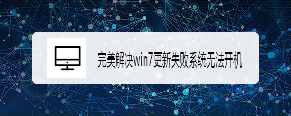 <b>完美解决win7更新失败系统无法开机</b>