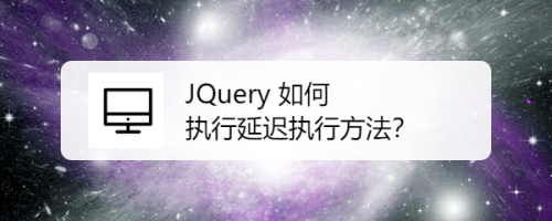 JQuery 如何执行延迟执行方法？