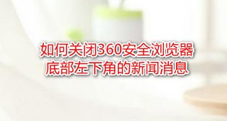 <b>如何关闭360安全浏览器底部左下角的新闻消息</b>