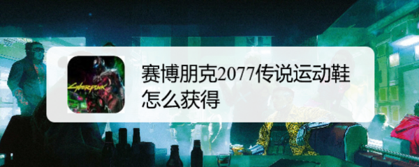 赛博朋克2077传说运动鞋怎么获得