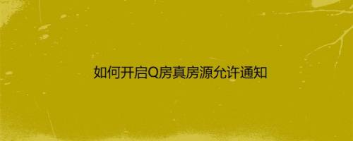 如何开启Q房真房源允许通知