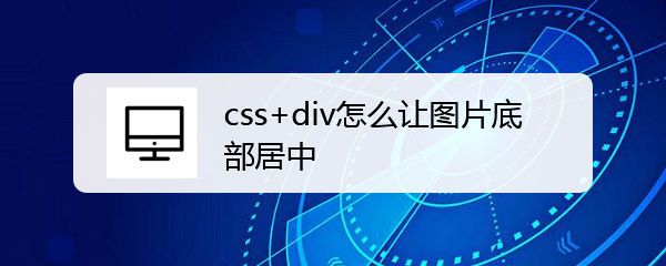 <b>css+div怎么让图片底部居中</b>