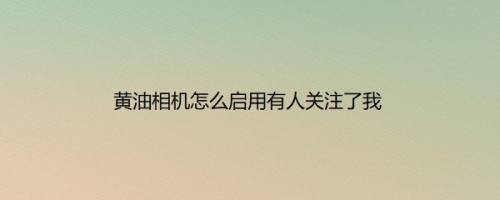 黄油相机怎么启用有人关注了我