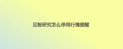 见智研究怎么停用行情提醒