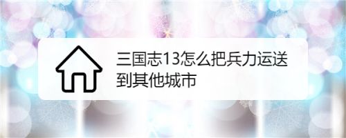 三国志13怎么把兵力运送到其他城市 百度经验 三国志13怎么把兵力运送到其他城市 百度经验