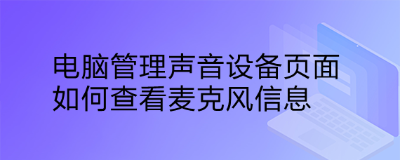 <b>电脑管理声音设备页面如何查看麦克风信息</b>