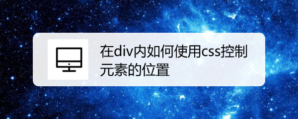 <b>在div内如何使用css控制元素的位置</b>