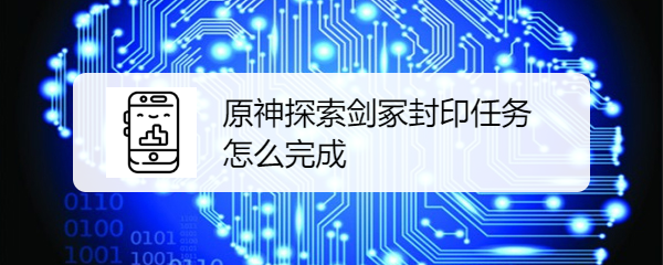 原神探索剑冢封印任务怎么完成