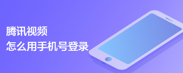 腾讯视频怎么用手机号登录