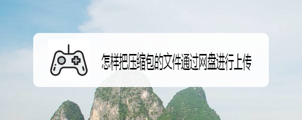 怎样把压缩包的文件通过网盘进行上传