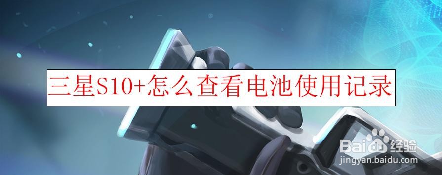 <b>三星S10+怎么查看电池使用记录</b>