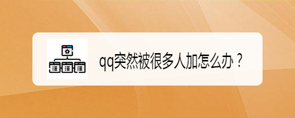 qq突然被很多人加怎么办