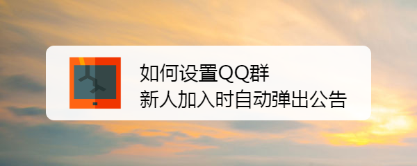 <b>如何设置QQ群新人加入时自动弹出公告</b>