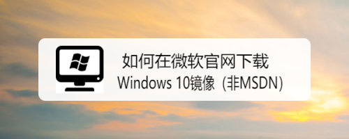 如何在微软官网下载Windows 10镜像（非MSDN）