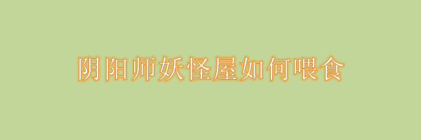 阴阳师妖怪屋如何喂食