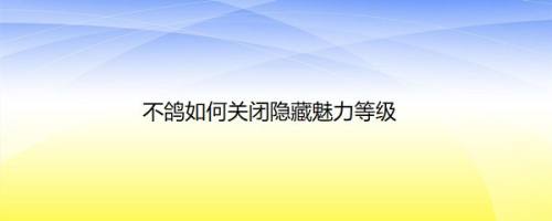 不鸽如何关闭隐藏魅力等级