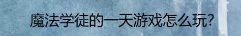 魔法学徒的一天游戏怎么玩