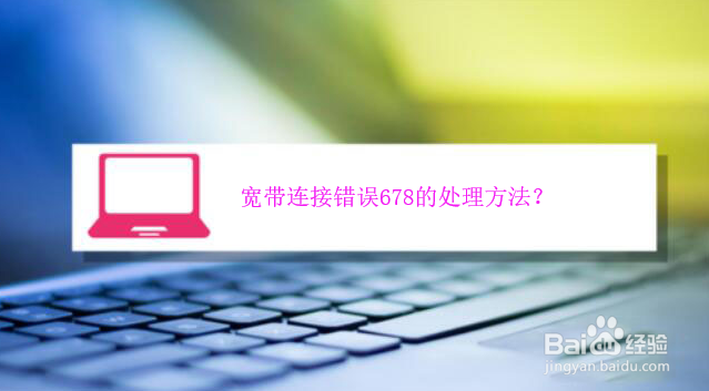 <b>宽带连接错误678的处理方法</b>