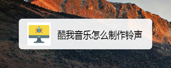 酷我音乐怎么制作铃声