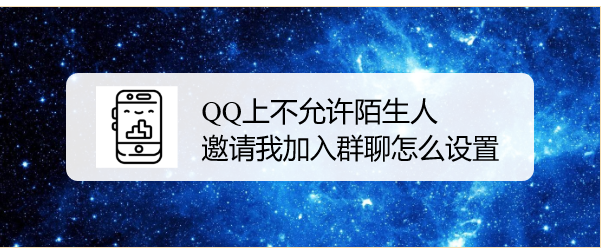 <b>QQ上不允许陌生人邀请我加入群聊怎么设置</b>