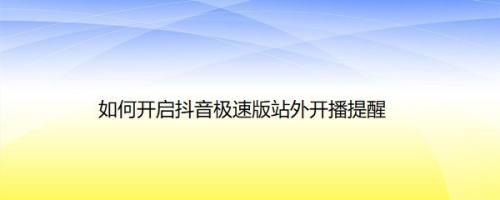 如何开启抖音极速版站外开播提醒
