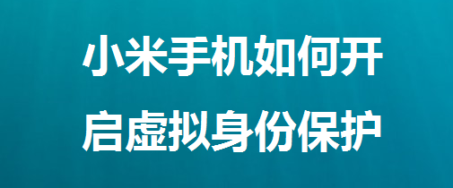 <b>小米手机如何开启虚拟身份保护</b>