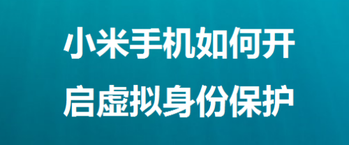 小米手机如何开启虚拟身份保护