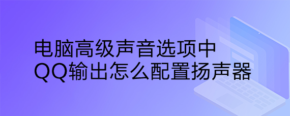 <b>电脑高级声音选项中QQ输出怎么配置扬声器</b>