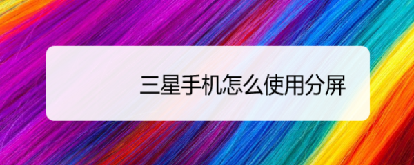 <b>三星手机怎么使用分屏</b>