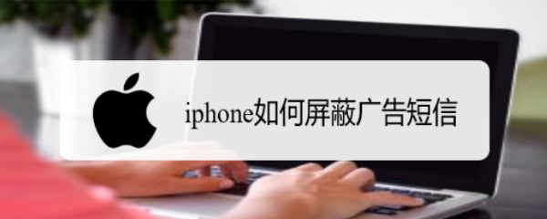 <b>iphone如何屏蔽广告短信</b>