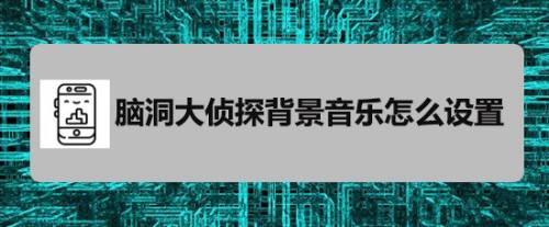 脑洞大侦探背景音乐怎么设置 百度经验 脑洞大侦探背景音乐怎么设置 百度经验