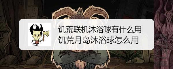 饥荒联机沐浴球有什么用 饥荒月岛沐浴球怎么用