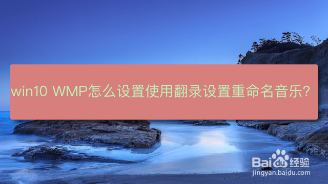 <b>win10 WMP怎么设置使用翻录设置重命名音乐</b>