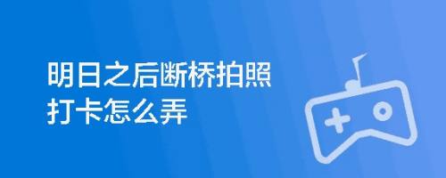 明日之后断桥拍照打卡怎么弄