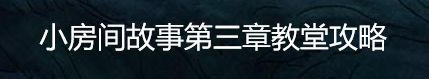 小房间故事第三章教堂攻略