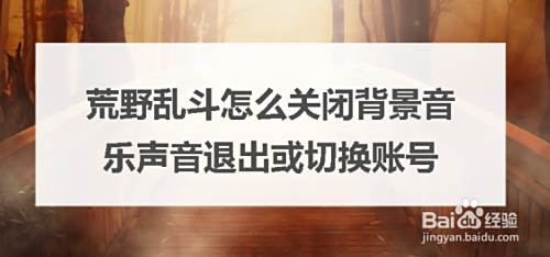 荒野乱斗怎么关闭背景音乐声音退出或切换账号 百度经验