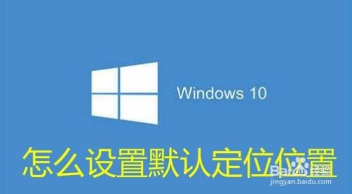 Win10怎么样设置定位默认位置 如何定位地理位置