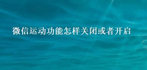 微信运动功能怎样关闭或者开启