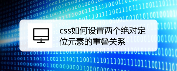 <b>css如何设置两个绝对定位元素的重叠关系</b>