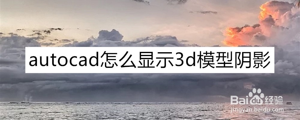 <b>autocad怎么显示3d模型阴影</b>