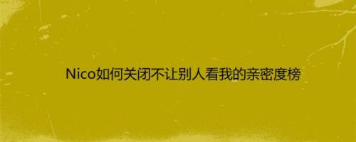Nico如何关闭不让别人看我的亲密度榜