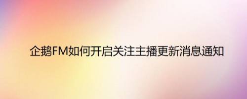 企鹅FM如何开启关注主播更新消息通知