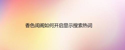 香色闺阁如何开启显示搜索热词