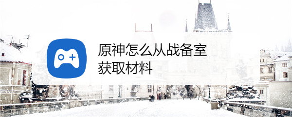 原神怎么从战备室获取材料