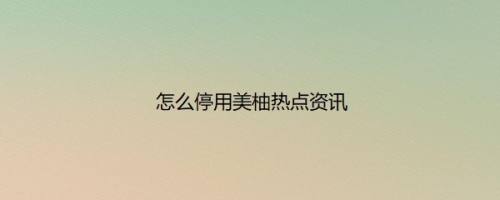 怎么停用美柚热点资讯