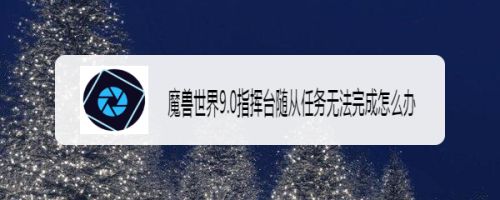 魔兽世界9.0指挥台随从任务无法完成怎么办