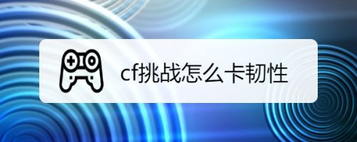 cf挑战怎么卡韧性