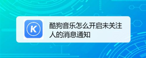 酷狗音乐怎么开启未关注人的消息通知