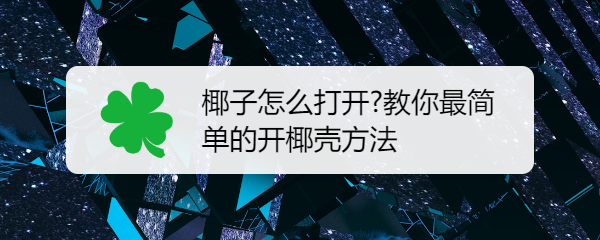 椰子怎么打开?教你最简单的开椰壳方法