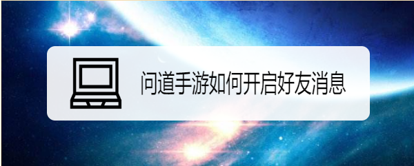问道手游如何开启好友消息